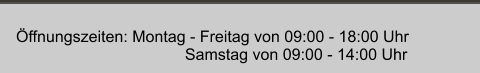 Öffnungszeiten: Montag - Freitag von 09:00 - 18:00 Uhr                                       Samstag von 09:00 - 14:00 Uhr